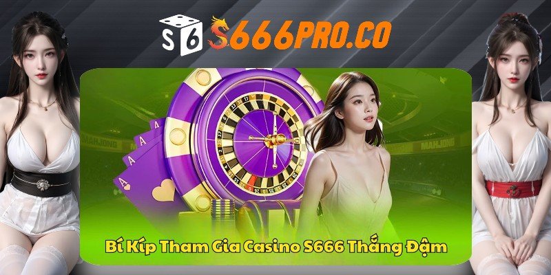 Kinh nghiệm cá cược thắng lớn tại casino trực tuyến S666
