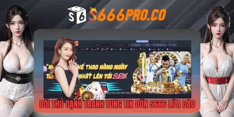Đối thủ cạnh tranh đưa ra các tin đồn S666 lừa đảo để hạ bệ uy tín của nhà cái Đối thủ cạnh tranh đưa ra các tin đồn S666 lừa đảo để hạ bệ uy tín của nhà cái