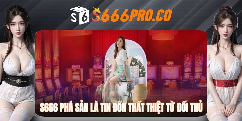 Đối thủ tung các tin đồn thất thiệt về việc S666 phá sản Đối thủ tung các tin đồn thất thiệt